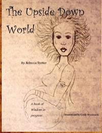 The Upside Down World: A Book of Wisdom in Progress