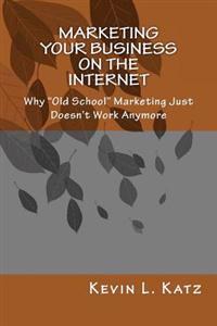 Marketing Your Business on the Internet: Why "Old School" Marketing Just Doesn't Work Anymore