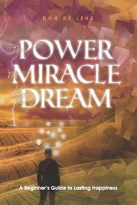 The Power, the Miracle & the Dream: A Beginner's Guide to Lasting Happiness