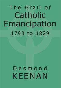 Grail of Catholic Emancipation 1793 to 1829