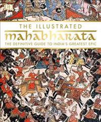 The Illustrated Mahabharata: The Definitive Guide to India's Greatest Epic