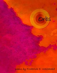 orbs: poems by Frederick E. Whitehead