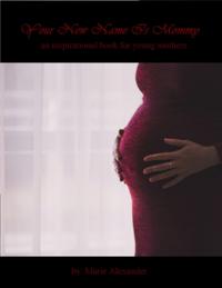 Your New Name Is Mommy: A Motivational Book for Young Mothers