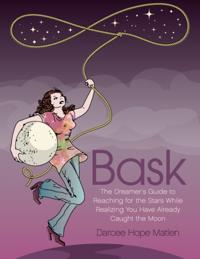 Bask. The Dreamer's Guide to Reaching for the Stars While Realizing You Have Already Caught the Moon