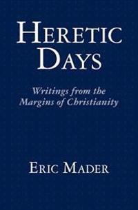 Heretic Days: Writings from the Margins of Christianity