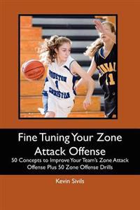 Fine Tuning Your Zone Attack Offense: 50 Concepts to Improve Your Team's Zone Attack Offense Plus 50 Zone Offense Drills