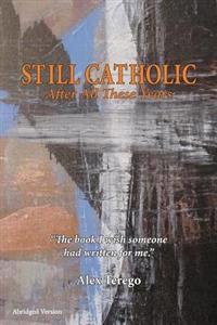 Still Catholic After All These Years: The book I wish someone had written for me