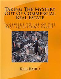 Taking The Mystery Out Of Commercial Real Estate: Answers to 148 of the Best Questions Asked