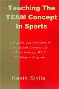 Teaching the TEAM Concept in Sports: 101 Ideas and Concepts to Teach and Promote the TEAM Concept While Building a Program