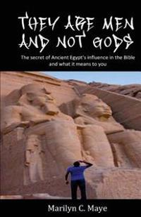 They are men and not gods: The secret of ancient Egypt's influence in the Bible and what it means to you