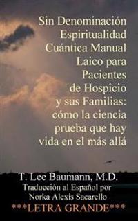 Sin Denominación Espiritualidad Cuántica Manual Laico Para Pacientes de Hospicio Y Sus Familias: Cómo La Ciencia Prueba Que Hay Vida En El Más Allá