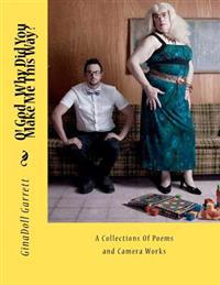 O! God...Why Did You Make Me This Way?: A Collections Of Poems and Camera Works