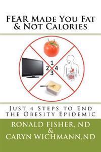 FEAR Made You Fat & Not Calories: Just 4 Steps to End the Obesity Epidemic
