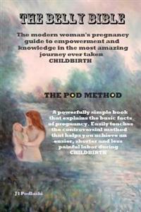 The Belly Bible: Learn the secret to having a shorter, less painful labor using The Pod Method