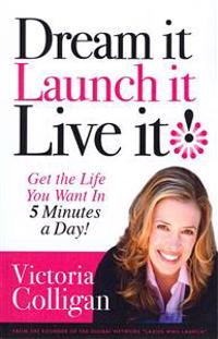 Dream It! Launch It! Live It!: Get the Life You Want in 5 Minutes a Day!