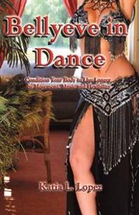 Bellyeve In Dance: Condition Your Body to Live Longer With Movement, Music and Flexibility