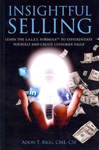 Insightful Selling: Learn The Sales Formula(TM) To Differentiate Yourself And Create Customer Value