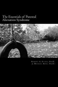 The Essentials of Parental Alienation Syndrome: It's Real, It's Here and It Hurts