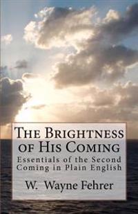 The Brightness of His Coming: Essentials of the Second Coming in Plain English