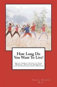 How Long Do You Want To Live?: Seven Simple Steps to Lose Weight, Prevent Diabetes, and Supercharge Your Health