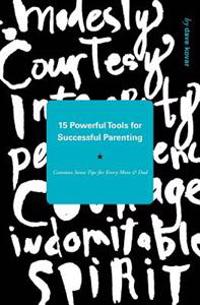 15 Powerful Tools for Successful Parenting: Common Sense Tips for Every Mom and Dad