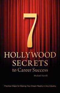 7 Hollywood Secrets to Career Success: Practical Steps for Making Your Dream Reality in Any Industry