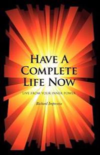 Have a Complete Life Now: Live From Your Inner Power