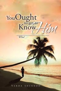 You Ought to Get to Know Him
