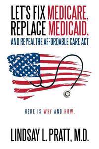 Let's Fix Medicare, Replace Medicaid, and Repealthe Affordable Care ACT