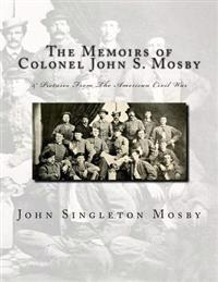 The Memoirs of Colonel John S. Mosby: & Pictures From The American Civil War