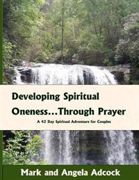 Developing Spiritual Oneness...Through Prayer: A 42-Day Spiritual Adventure for Couples