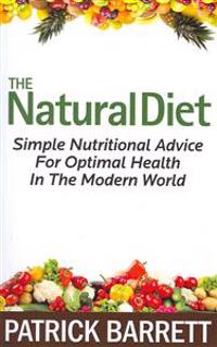 The Natural Diet: Simple Nutritional Advice For Optimal Health In The Modern World
