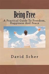 Being Free: A Practical Guide To Freedom, Happiness And Peace