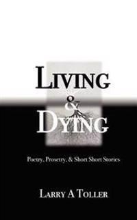 Living and Dying: Poetry, Prosetry and Mini-short Stories