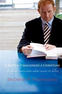 A Skeptic Challenges a Christian: An honest conversation about reasons to believe