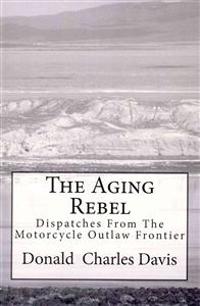 The Aging Rebel: Dispatches From The Motorcycle Outlaw Frontier