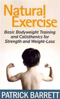 Natural Exercise: Basic Bodyweight Training and Calisthenics for Strength and Weight-loss