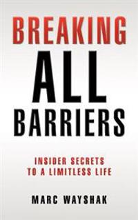 Breaking All Barriers: : Insider Secrets to a Limitless Life