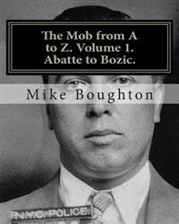 The Mob from A to Z. Volume 1. Abatte to Bozic.