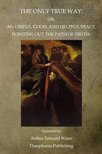 The Only True Way: Or, An Useful, Good, And Helpful Tract, Pointing Out The Path Of Truth