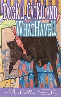 DogKu, CatKu and WhatHaveU: Snappy Little Sayings About and by Animals