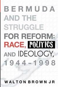 Bermuda and the Struggle for Reform: Race, Politics and Ideology, 1944-1998