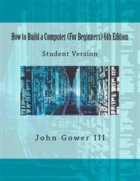 How to Build a Computer (For Beginners) 6th Edition: Student Version