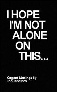 I Hope I'm Not Alone On This...: Cogent Musings