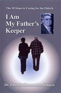 I Am My Father's Keeper: The Ten Steps to Caring For The Elderly