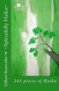 Splendidly Haiku: 345 pieces of Haiku