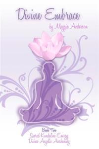 Divine Embrace: Book Two: Sacred Kundalini Energy; Divine Angelic Awakening