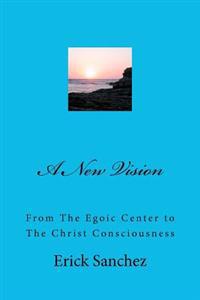 A New Vision: From The Egoic Center to The Christ Consciousness