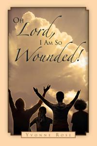 Oh Lord, I Am so Wounded!