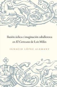 Ilusión áulica E Imagnqación Caballeresca En El Cortesanode Luis Milán